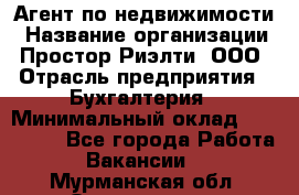Агент по недвижимости › Название организации ­ Простор-Риэлти, ООО › Отрасль предприятия ­ Бухгалтерия › Минимальный оклад ­ 150 000 - Все города Работа » Вакансии   . Мурманская обл.,Оленегорск г.